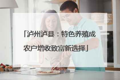 泸州泸县：特色养殖成农户增收致富新选择
